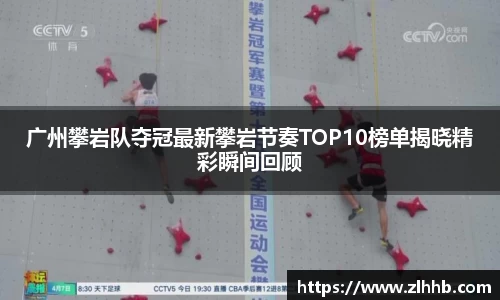 广州攀岩队夺冠最新攀岩节奏TOP10榜单揭晓精彩瞬间回顾