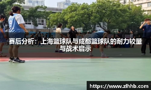赛后分析：上海篮球队与成都篮球队的耐力较量与战术启示
