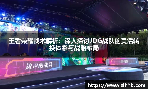 王者荣耀战术解析：深入探讨JDG战队的灵活转换体系与战略布局