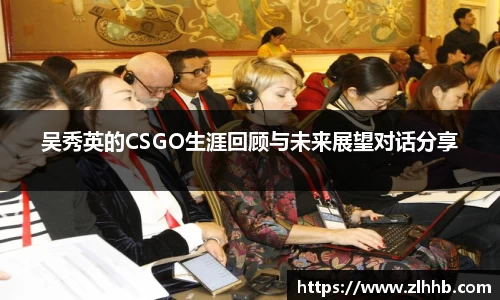 吴秀英的CSGO生涯回顾与未来展望对话分享