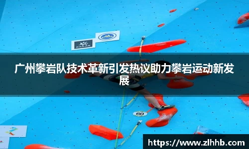 广州攀岩队技术革新引发热议助力攀岩运动新发展