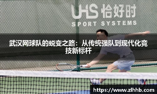 武汉网球队的蜕变之路：从传统强队到现代化竞技新标杆