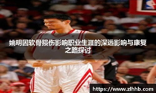 姚明因软骨损伤影响职业生涯的深远影响与康复之路探讨