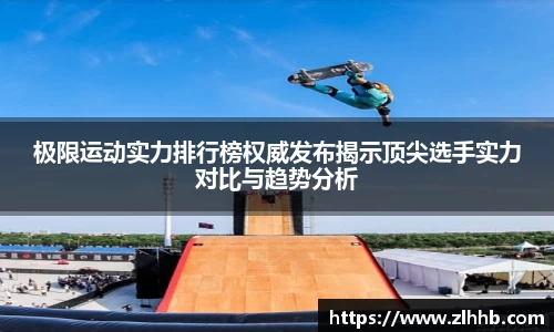 极限运动实力排行榜权威发布揭示顶尖选手实力对比与趋势分析