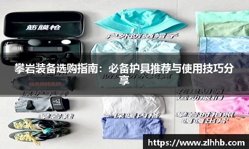 攀岩装备选购指南：必备护具推荐与使用技巧分享