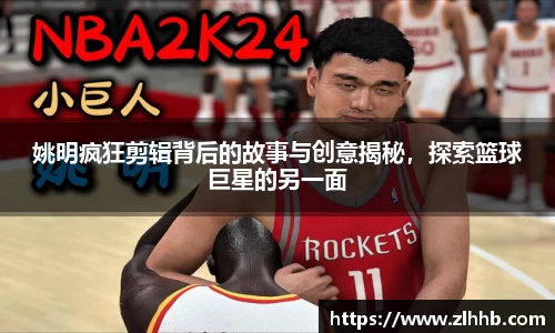 姚明疯狂剪辑背后的故事与创意揭秘，探索篮球巨星的另一面