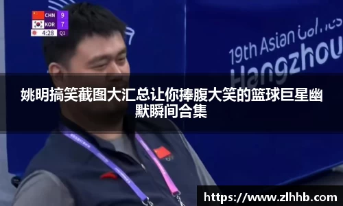 姚明搞笑截图大汇总让你捧腹大笑的篮球巨星幽默瞬间合集