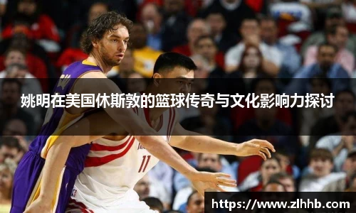 姚明在美国休斯敦的篮球传奇与文化影响力探讨