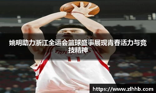 姚明助力浙江全运会篮球盛事展现青春活力与竞技精神