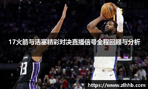 17火箭与活塞精彩对决直播信号全程回顾与分析