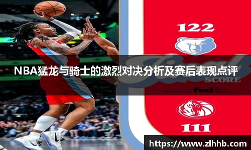 NBA猛龙与骑士的激烈对决分析及赛后表现点评