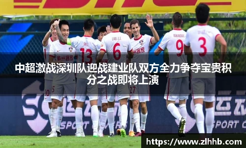 中超激战深圳队迎战建业队双方全力争夺宝贵积分之战即将上演