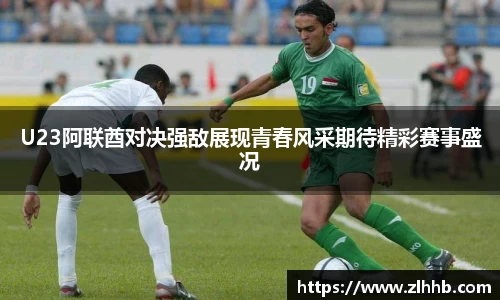U23阿联酋对决强敌展现青春风采期待精彩赛事盛况