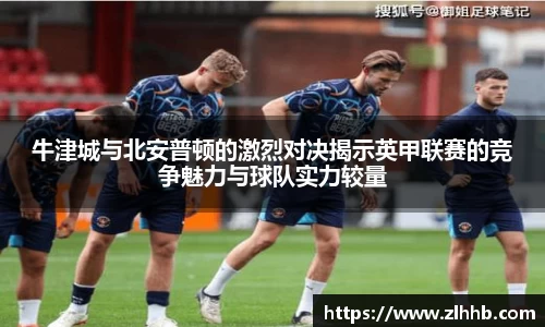 牛津城与北安普顿的激烈对决揭示英甲联赛的竞争魅力与球队实力较量