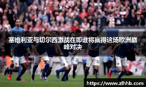 塞维利亚与切尔西激战在即谁将赢得这场欧洲巅峰对决