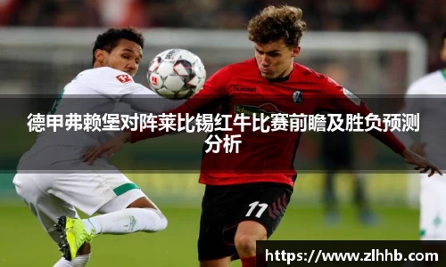 德甲弗赖堡对阵莱比锡红牛比赛前瞻及胜负预测分析