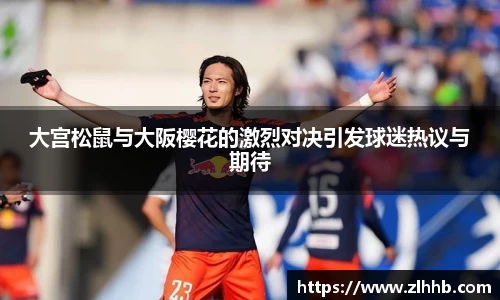 大宫松鼠与大阪樱花的激烈对决引发球迷热议与期待