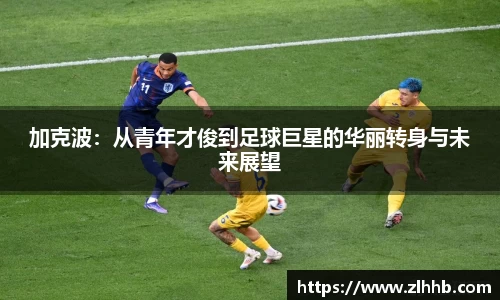 加克波：从青年才俊到足球巨星的华丽转身与未来展望