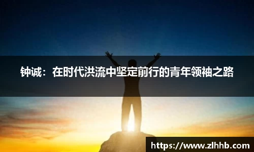 钟诚：在时代洪流中坚定前行的青年领袖之路
