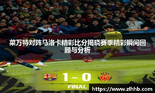 菜万特对阵马洛卡精彩比分揭晓赛季精彩瞬间回顾与分析
