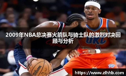 2009年NBA总决赛火箭队与骑士队的激烈对决回顾与分析