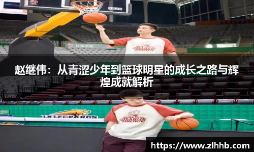 赵继伟：从青涩少年到篮球明星的成长之路与辉煌成就解析